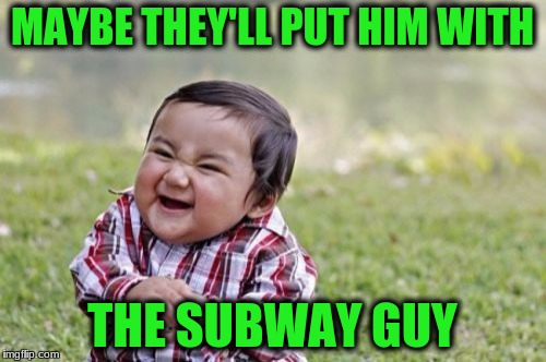 Evil Toddler Meme | MAYBE THEY'LL PUT HIM WITH THE SUBWAY GUY | image tagged in memes,evil toddler | made w/ Imgflip meme maker