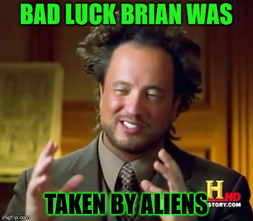 Ancient Aliens Meme | BAD LUCK BRIAN WAS TAKEN BY ALIENS | image tagged in memes,ancient aliens | made w/ Imgflip meme maker