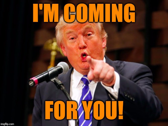 trump point | I'M COMING FOR YOU! | image tagged in trump point | made w/ Imgflip meme maker