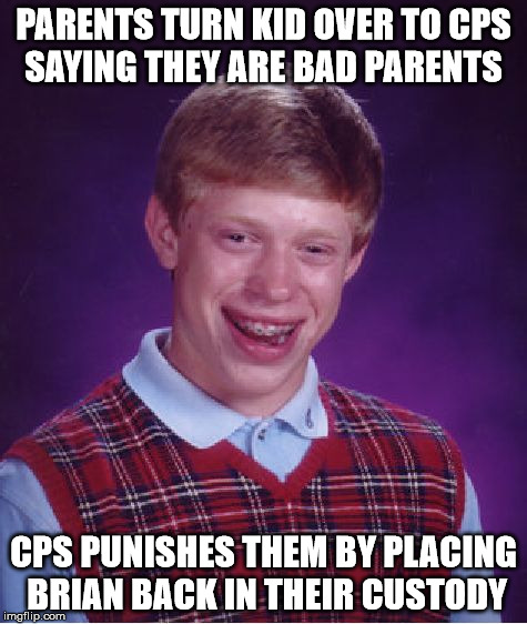 Bad Luck Brian Meme | PARENTS TURN KID OVER TO CPS SAYING THEY ARE BAD PARENTS CPS PUNISHES THEM BY PLACING BRIAN BACK IN THEIR CUSTODY | image tagged in memes,bad luck brian | made w/ Imgflip meme maker