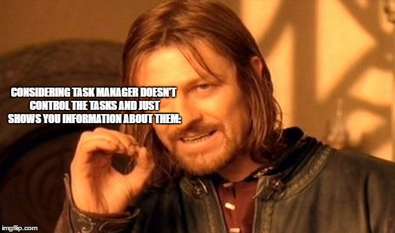 One Does Not Simply Meme | CONSIDERING TASK MANAGER DOESN'T CONTROL THE TASKS AND JUST SHOWS YOU INFORMATION ABOUT THEM: | image tagged in memes,one does not simply | made w/ Imgflip meme maker
