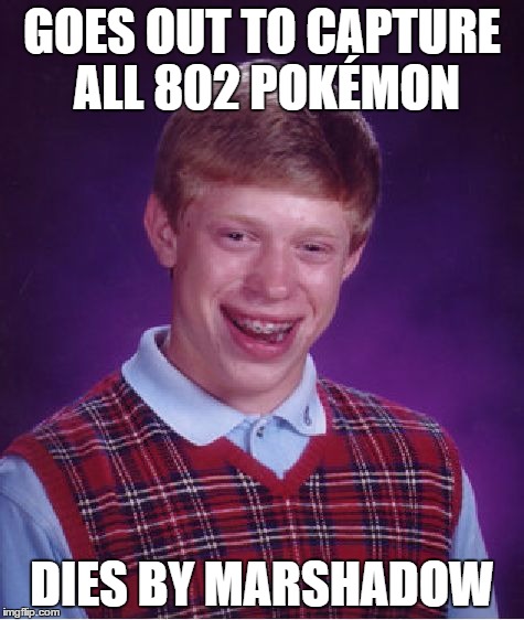 Yes, he went in order of first to last. | GOES OUT TO CAPTURE ALL 802 POKÉMON DIES BY MARSHADOW | image tagged in memes,bad luck brian,pokemon | made w/ Imgflip meme maker
