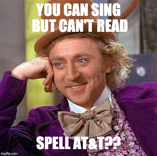 Creepy Condescending Wonka Meme | YOU CAN SING BUT CAN'T READ; SPELL AT&T?? | image tagged in memes,creepy condescending wonka | made w/ Imgflip meme maker