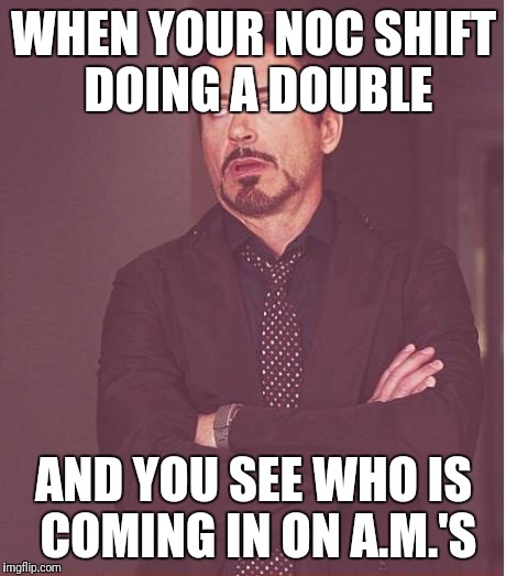 Face You Make Robert Downey Jr | WHEN YOUR NOC SHIFT DOING A DOUBLE; AND YOU SEE WHO IS COMING IN ON A.M.'S | image tagged in memes,face you make robert downey jr | made w/ Imgflip meme maker