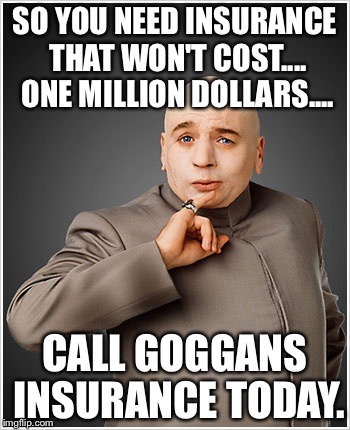 Dr Evil Meme | SO YOU NEED INSURANCE THAT WON'T COST.... ONE MILLION DOLLARS.... CALL GOGGANS INSURANCE TODAY. | image tagged in memes,dr evil | made w/ Imgflip meme maker