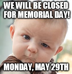 Skeptical Baby Meme | WE WILL BE CLOSED FOR MEMORIAL DAY! MONDAY, MAY 29TH | image tagged in memes,skeptical baby | made w/ Imgflip meme maker