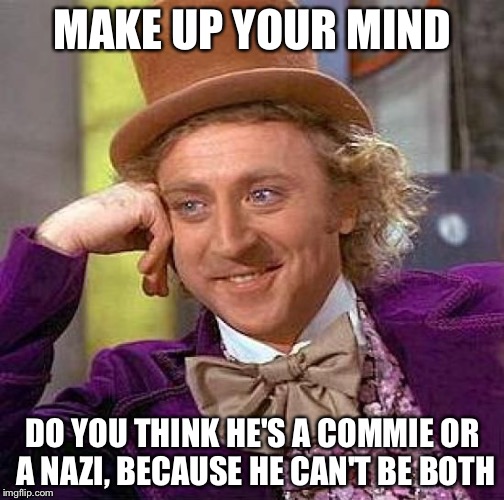 Creepy Condescending Wonka Meme | MAKE UP YOUR MIND DO YOU THINK HE'S A COMMIE OR A NAZI, BECAUSE HE CAN'T BE BOTH | image tagged in memes,creepy condescending wonka | made w/ Imgflip meme maker