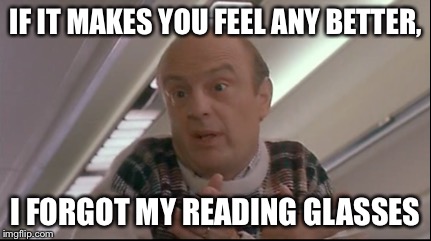 I forgot my reading glasses | IF IT MAKES YOU FEEL ANY BETTER, I FORGOT MY READING GLASSES | image tagged in home alone | made w/ Imgflip meme maker