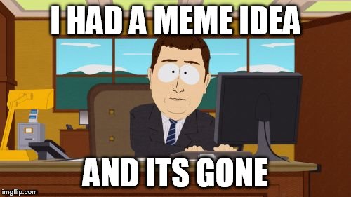 Aaaaand Its Gone | I HAD A MEME IDEA; AND ITS GONE | image tagged in memes,aaaaand its gone | made w/ Imgflip meme maker