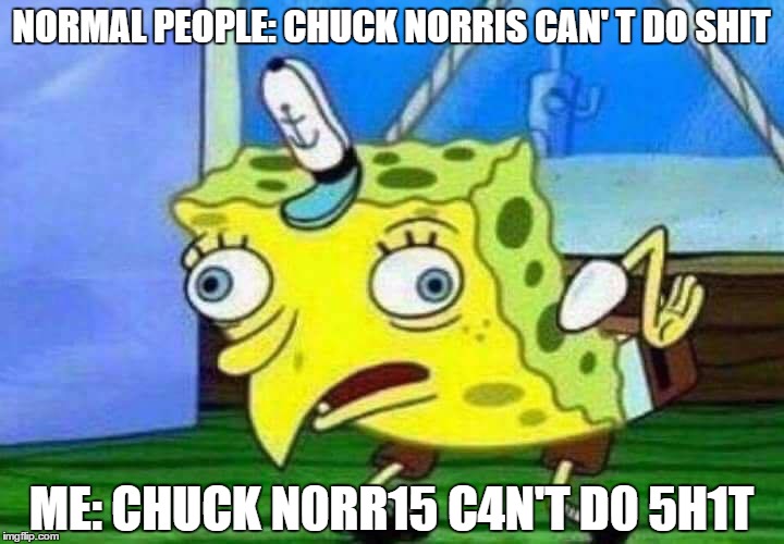 Another Sponge Bob Mocking meme has born | NORMAL PEOPLE: CHUCK NORRIS CAN'
T DO SHIT; ME: CHUCK N0RR15 C4N'T D0 5H1T | image tagged in spongebob | made w/ Imgflip meme maker