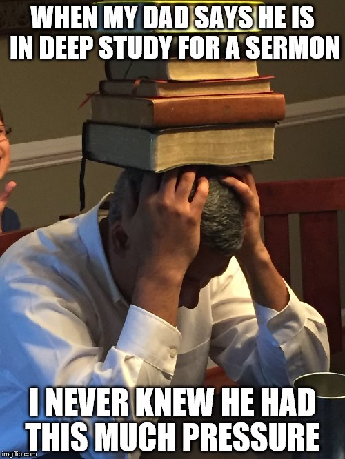 WHEN MY DAD SAYS HE IS IN DEEP STUDY FOR A SERMON; I NEVER KNEW HE HAD THIS MUCH PRESSURE | image tagged in bible,christian | made w/ Imgflip meme maker