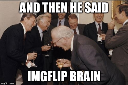 Laughing Men In Suits Meme | AND THEN HE SAID IMGFLIP BRAIN | image tagged in memes,laughing men in suits | made w/ Imgflip meme maker
