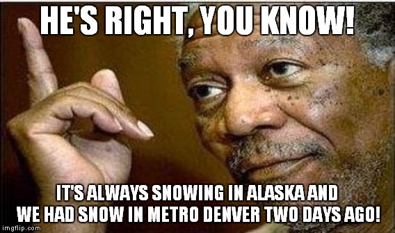 HE'S RIGHT, YOU KNOW! IT'S ALWAYS SNOWING IN ALASKA AND WE HAD SNOW IN METRO DENVER TWO DAYS AGO! | made w/ Imgflip meme maker