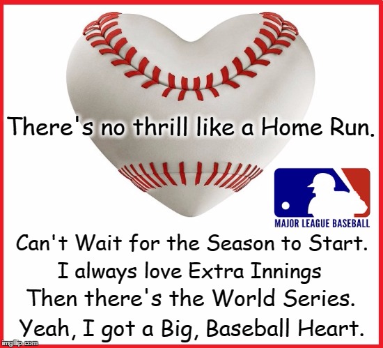 I Love Baseball | There's no thrill like a Home Run. Can't Wait for the Season to Start. I always love Extra Innings; Then there's the World Series. Yeah, I got a Big, Baseball Heart. | image tagged in vince vance,take me out to the ball game,home run,baseball season,major league baseball,world series | made w/ Imgflip meme maker