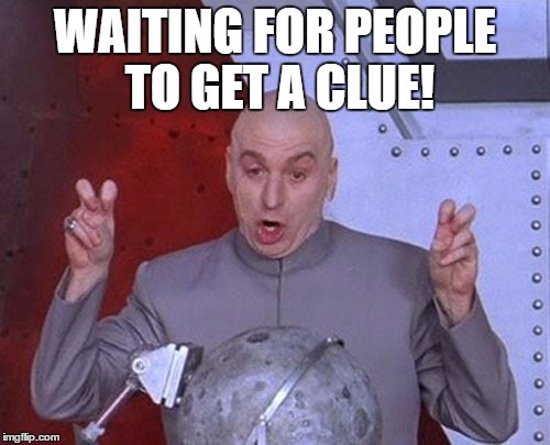 Dr Evil Laser | WAITING FOR PEOPLE TO GET A CLUE! | image tagged in memes,dr evil laser | made w/ Imgflip meme maker