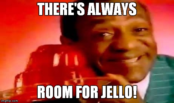 THERE'S ALWAYS ROOM FOR JELLO! | made w/ Imgflip meme maker