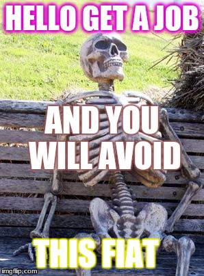 Waiting Skeleton | HELLO GET A JOB; AND YOU WILL AVOID; THIS FIAT | image tagged in memes,waiting skeleton | made w/ Imgflip meme maker