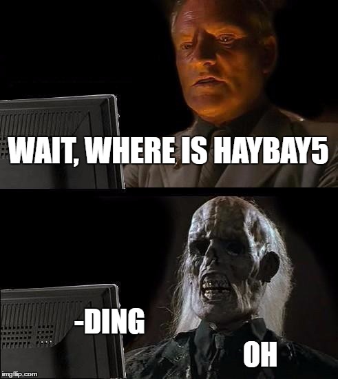 I'll Just Wait Here Meme | WAIT, WHERE IS HAYBAY5; -DING                                                      OH | image tagged in memes,ill just wait here | made w/ Imgflip meme maker