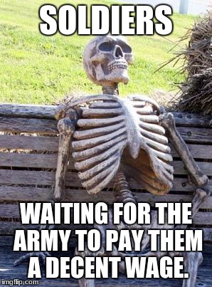 Waiting Skeleton Meme | SOLDIERS; WAITING FOR THE ARMY TO PAY THEM A DECENT WAGE. | image tagged in memes,waiting skeleton | made w/ Imgflip meme maker