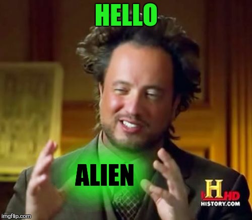 Ancient Aliens Meme | HELLO ALIEN | image tagged in memes,ancient aliens | made w/ Imgflip meme maker