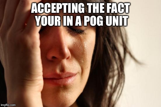 First World Problems Meme | ACCEPTING THE FACT YOUR IN A POG UNIT | image tagged in memes,first world problems | made w/ Imgflip meme maker