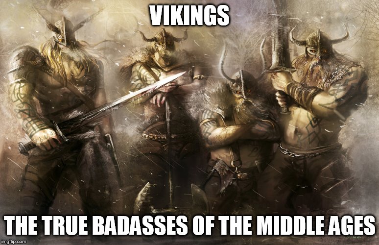 Vikings | VIKINGS; THE TRUE BADASSES OF THE MIDDLE AGES | image tagged in vikings,viking,badass,badasses,middle ages,true badasses | made w/ Imgflip meme maker