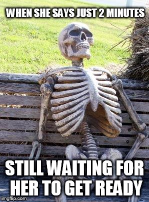 Waiting Skeleton | WHEN SHE SAYS JUST 2 MINUTES; STILL WAITING FOR HER TO GET READY | image tagged in memes,waiting skeleton | made w/ Imgflip meme maker