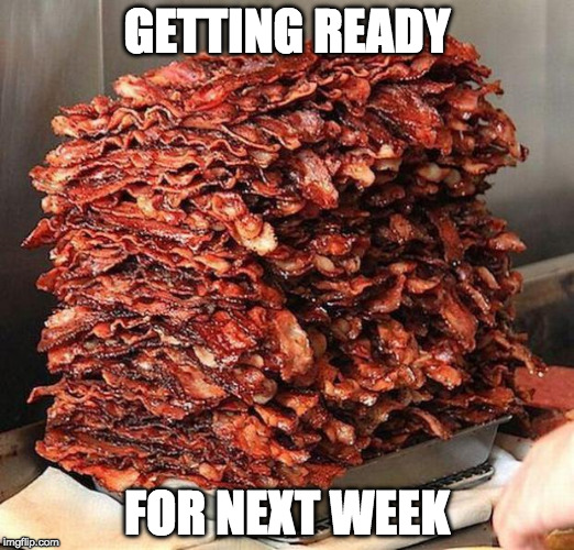 Bacon Week is May 22 -28th.  | GETTING READY; FOR NEXT WEEK | image tagged in bacon,bacon week,iwanttobebacon,bacon week is coming,may 22-28 | made w/ Imgflip meme maker