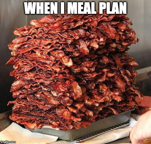 Bacon Week is Now - May 22 - 28th | WHEN I MEAL PLAN | image tagged in bacon,bacon week,meal plan | made w/ Imgflip meme maker