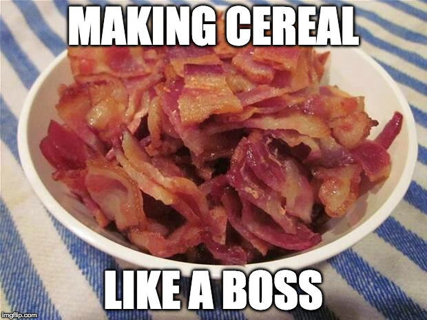 Cereal? Not during Bacon Week!!! May 22 - 28th. | MAKING CEREAL; LIKE A BOSS | image tagged in bacon bowl,bacon week | made w/ Imgflip meme maker