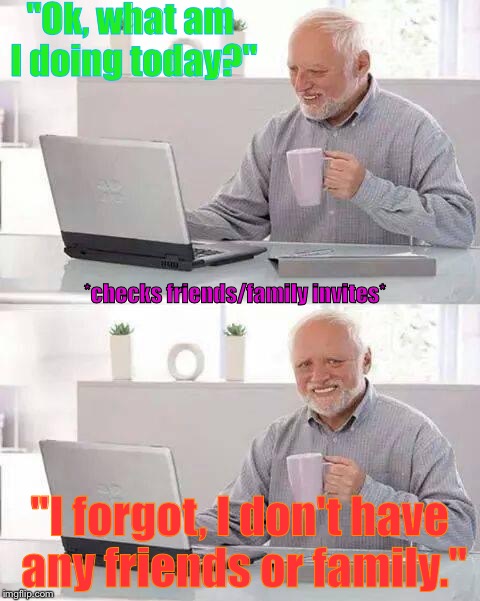 Sorry Harold, you can't spend time with anyone today. | "Ok, what am I doing today?"; *checks friends/family invites*; "I forgot, I don't have any friends or family." | image tagged in memes,hide the pain harold | made w/ Imgflip meme maker