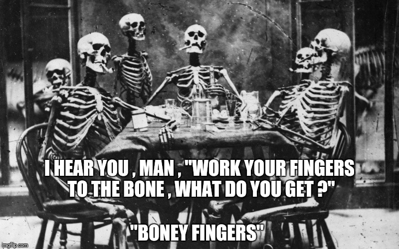 Old Song week , the unique sense of humor of Hoyt Axton | I HEAR YOU , MAN , "WORK YOUR FINGERS TO THE BONE , WHAT DO YOU GET ?"; "BONEY FINGERS" | image tagged in skeletonswaiting,song lyrics | made w/ Imgflip meme maker