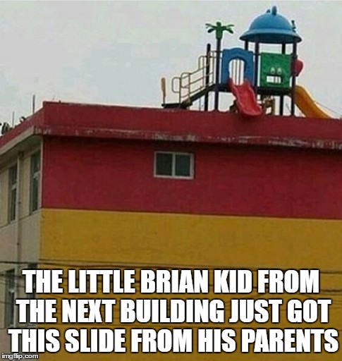 THE LITTLE BRIAN KID FROM THE NEXT BUILDING JUST GOT THIS SLIDE FROM HIS PARENTS | image tagged in memes,kid,scumbag parents,bad luck brian | made w/ Imgflip meme maker