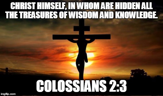 CHRIST HIMSELF, IN WHOM ARE HIDDEN ALL THE TREASURES OF WISDOM AND KNOWLEDGE. COLOSSIANS 2:3 | made w/ Imgflip meme maker