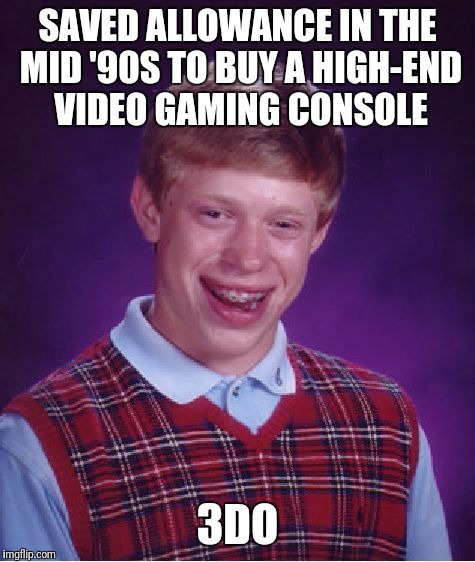 Still waiting on the Gizmondo 2 release | SAVED ALLOWANCE IN THE MID '90S TO BUY A HIGH-END VIDEO GAMING CONSOLE; 3DO | image tagged in memes,bad luck brian,video game,video games,poor choices | made w/ Imgflip meme maker