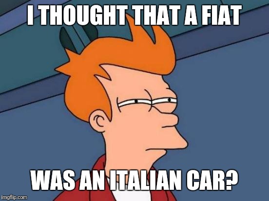 Futurama Fry Meme | I THOUGHT THAT A FIAT WAS AN ITALIAN CAR? | image tagged in memes,futurama fry | made w/ Imgflip meme maker