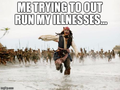 Jack Sparrow Being Chased | ME TRYING TO OUT RUN MY ILLNESSES... | image tagged in memes,jack sparrow being chased | made w/ Imgflip meme maker