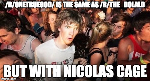 Sudden Clarity Clarence Meme | /R/ONETRUEGOD/ IS THE SAME AS /R/THE_DOLALD; BUT WITH NICOLAS CAGE | image tagged in memes,sudden clarity clarence | made w/ Imgflip meme maker