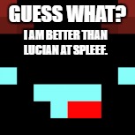 GUESS WHAT? I AM BETTER THAN LUCIAN AT SPLEEF. | made w/ Imgflip meme maker