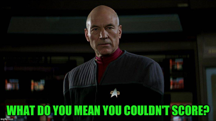 Jean Luc Picard | WHAT DO YOU MEAN YOU COULDN'T SCORE? | image tagged in jean luc picard | made w/ Imgflip meme maker