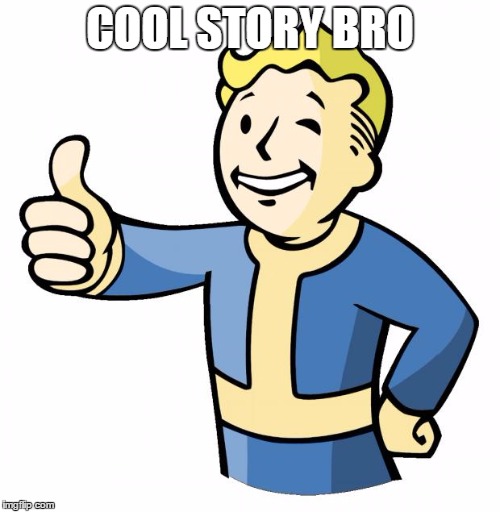 Cool Story Bro | COOL STORY BRO | image tagged in fallout thumb up,cool story bro,cool story,been there done that | made w/ Imgflip meme maker