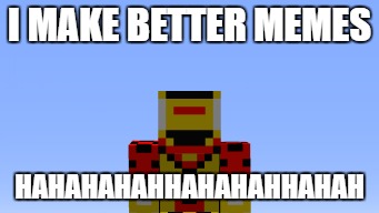 I MAKE BETTER MEMES; HAHAHAHAHHAHAHAHHAHAH | made w/ Imgflip meme maker