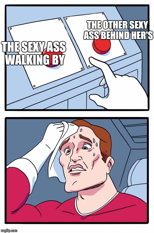 decisions | THE OTHER SEXY ASS BEHIND HER'S; THE SEXY ASS WALKING BY | image tagged in decisions,memes | made w/ Imgflip meme maker