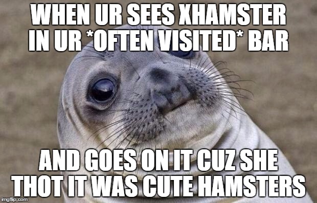 Awkward Moment Sealion | WHEN UR SEES XHAMSTER IN UR *OFTEN VISITED* BAR; AND GOES ON IT CUZ SHE THOT IT WAS CUTE HAMSTERS | image tagged in memes,awkward moment sealion | made w/ Imgflip meme maker