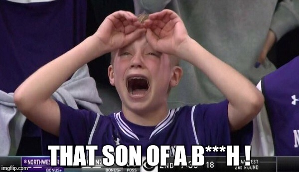 Northwestern no  | THAT SON OF A B***H ! | image tagged in northwestern no | made w/ Imgflip meme maker