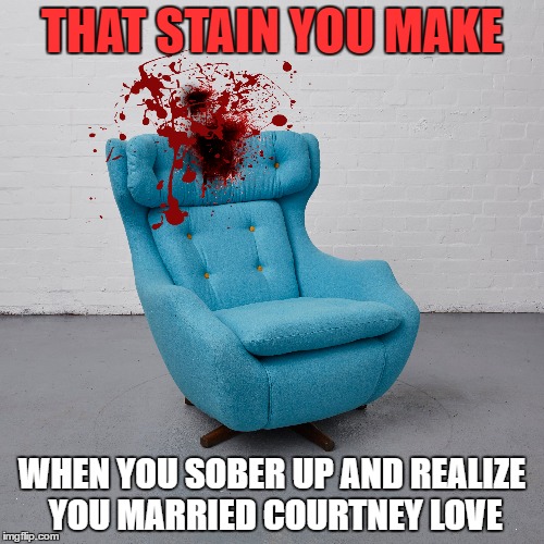 A little spot remover and it'll be right as rain | THAT STAIN YOU MAKE; WHEN YOU SOBER UP AND REALIZE YOU MARRIED COURTNEY LOVE | image tagged in memes,kurt cobain,courtney love,yuck,splat | made w/ Imgflip meme maker