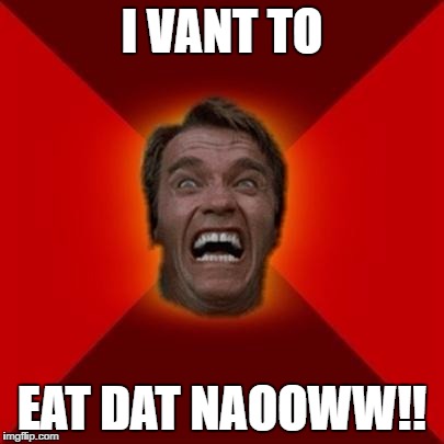 Arnold meme | I VANT TO; EAT DAT NAOOWW!! | image tagged in arnold meme | made w/ Imgflip meme maker