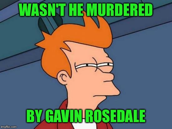 Futurama Fry Meme | WASN'T HE MURDERED BY GAVIN ROSEDALE | image tagged in memes,futurama fry | made w/ Imgflip meme maker