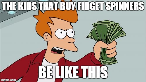 Shut Up And Take My Money Fry Meme | THE KIDS THAT BUY FIDGET SPINNERS; BE LIKE THIS | image tagged in memes,shut up and take my money fry | made w/ Imgflip meme maker