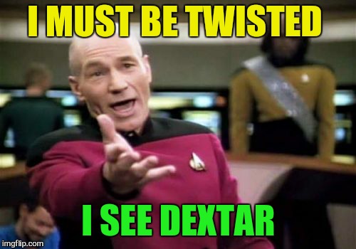 Picard Wtf Meme | I MUST BE TWISTED I SEE DEXTAR | image tagged in memes,picard wtf | made w/ Imgflip meme maker
